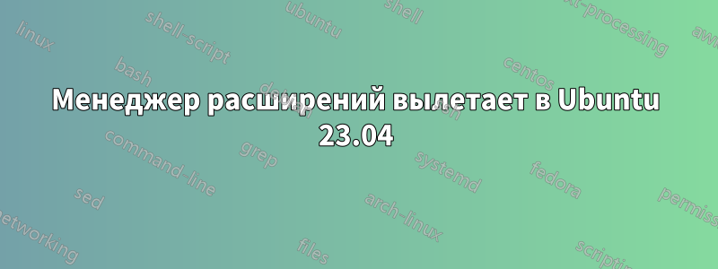 Менеджер расширений вылетает в Ubuntu 23.04