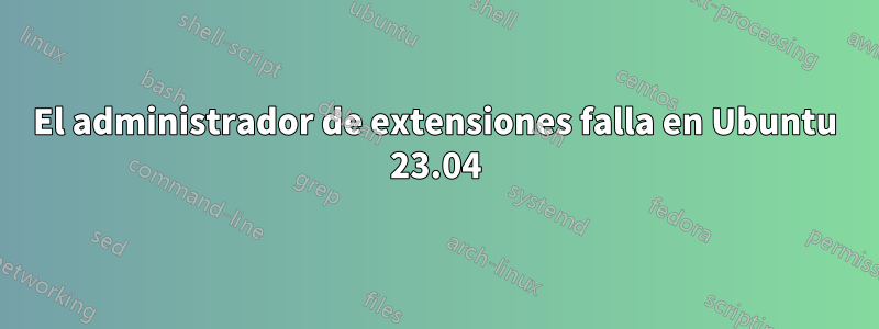 El administrador de extensiones falla en Ubuntu 23.04