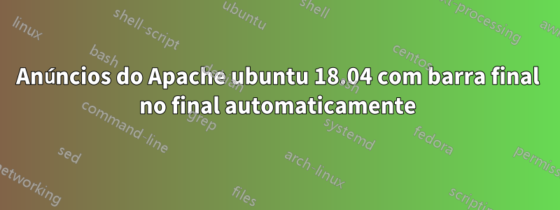 Anúncios do Apache ubuntu 18.04 com barra final no final automaticamente