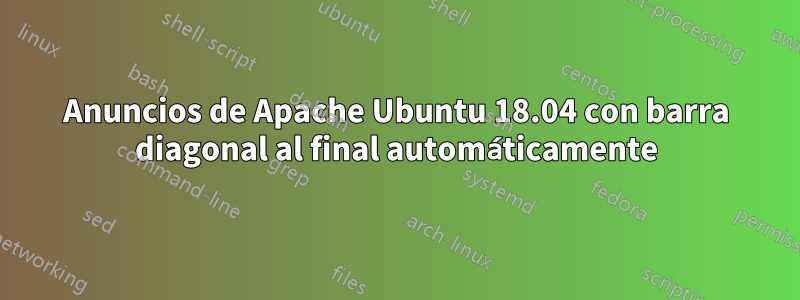 Anuncios de Apache Ubuntu 18.04 con barra diagonal al final automáticamente