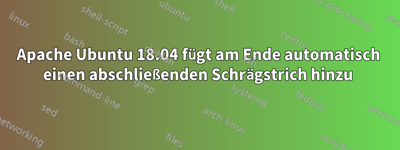 Apache Ubuntu 18.04 fügt am Ende automatisch einen abschließenden Schrägstrich hinzu