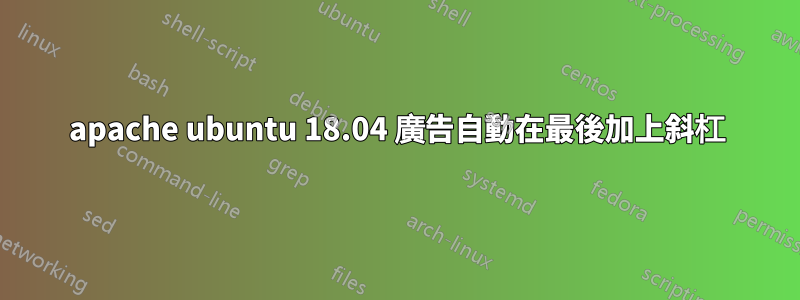 apache ubuntu 18.04 廣告自動在最後加上斜杠