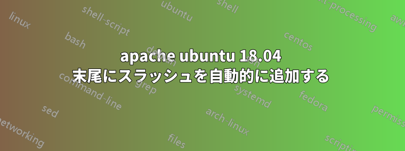 apache ubuntu 18.04 末尾にスラッシュを自動的に追加する