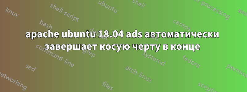 apache ubuntu 18.04 ads автоматически завершает косую черту в конце