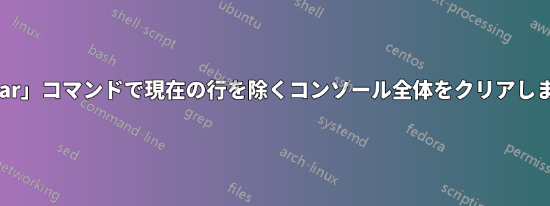 「clear」コマンドで現在の行を除くコンソール全体をクリアします。