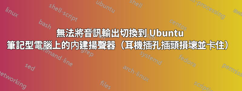 無法將音訊輸出切換到 Ubuntu 筆記型電腦上的內建揚聲器（耳機插孔插頭損壞並卡住）