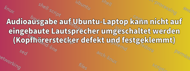 Audioausgabe auf Ubuntu-Laptop kann nicht auf eingebaute Lautsprecher umgeschaltet werden (Kopfhörerstecker defekt und festgeklemmt)