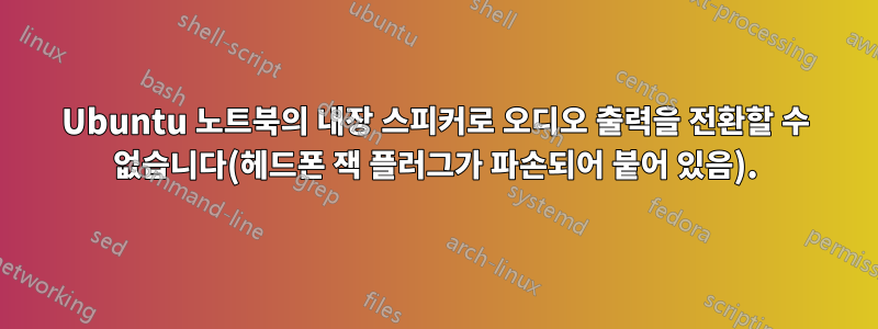 Ubuntu 노트북의 내장 스피커로 오디오 출력을 전환할 수 없습니다(헤드폰 잭 플러그가 파손되어 붙어 있음).