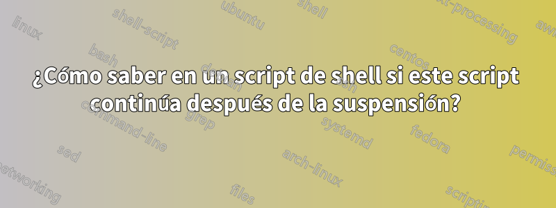 ¿Cómo saber en un script de shell si este script continúa después de la suspensión?