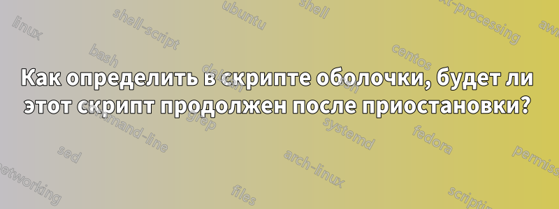 Как определить в скрипте оболочки, будет ли этот скрипт продолжен после приостановки?