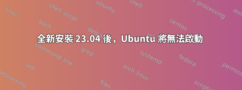 全新安裝 23.04 後，Ubuntu 將無法啟動