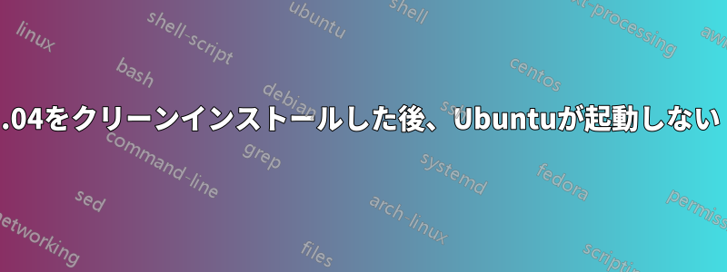 23.04をクリーンインストールした後、Ubuntuが起動しない