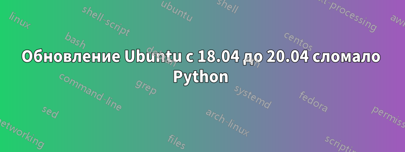 Обновление Ubuntu с 18.04 до 20.04 сломало Python