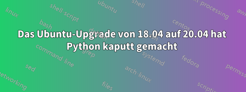 Das Ubuntu-Upgrade von 18.04 auf 20.04 hat Python kaputt gemacht