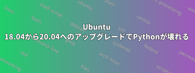 Ubuntu 18.04から20.04へのアップグレードでPythonが壊れる