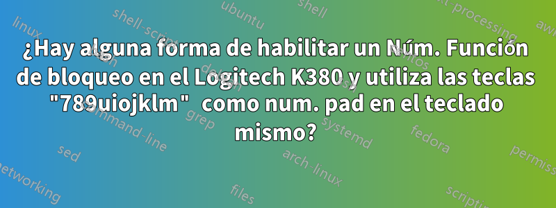 ¿Hay alguna forma de habilitar un Núm. Función de bloqueo en el Logitech K380 y utiliza las teclas "789uiojklm" como num. pad en el teclado mismo?