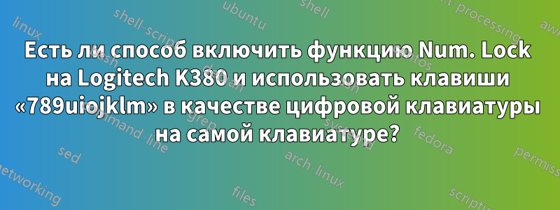 Есть ли способ включить функцию Num. Lock на Logitech K380 и использовать клавиши «789uiojklm» в качестве цифровой клавиатуры на самой клавиатуре?