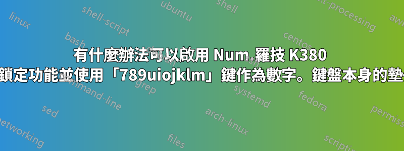 有什麼辦法可以啟用 Num.羅技 K380 中的鎖定功能並使用「789uiojklm」鍵作為數字。鍵盤本身的墊子？