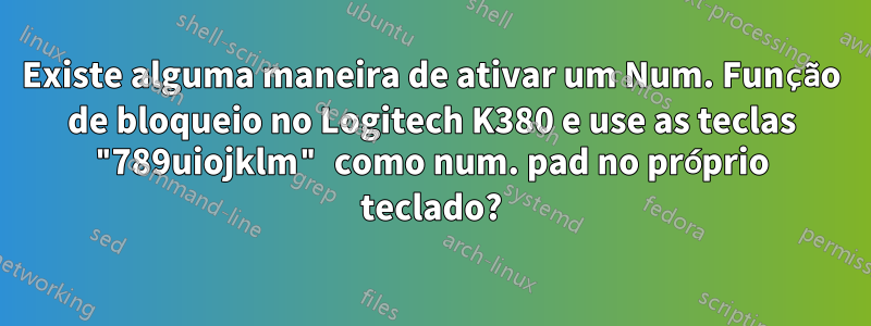 Existe alguma maneira de ativar um Num. Função de bloqueio no Logitech K380 e use as teclas "789uiojklm" como num. pad no próprio teclado?