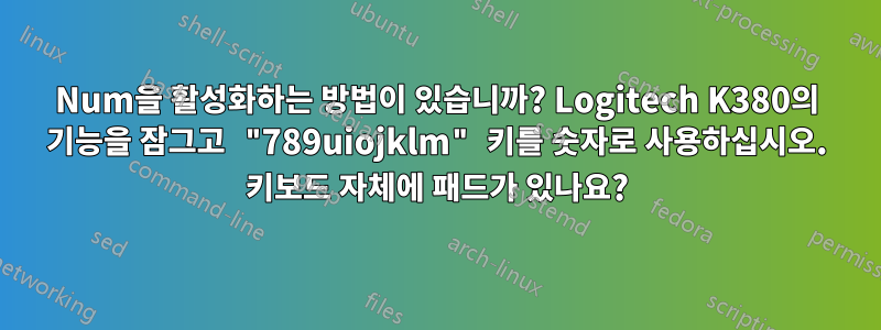 Num을 활성화하는 방법이 있습니까? Logitech K380의 기능을 잠그고 "789uiojklm" 키를 숫자로 사용하십시오. 키보드 자체에 패드가 있나요?