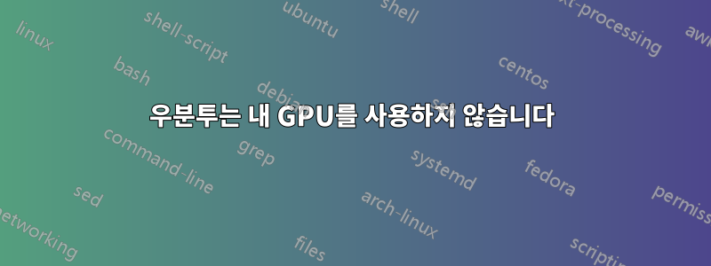 우분투는 내 GPU를 사용하지 않습니다