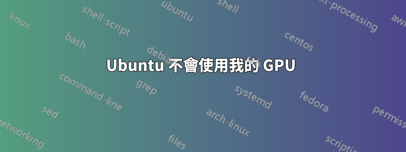 Ubuntu 不會使用我的 GPU