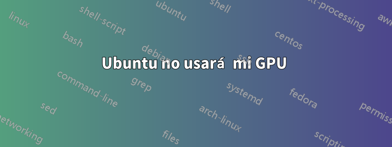 Ubuntu no usará mi GPU