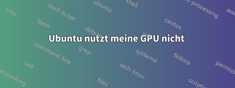 Ubuntu nutzt meine GPU nicht