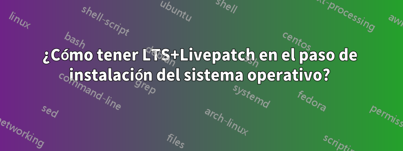 ¿Cómo tener LTS+Livepatch en el paso de instalación del sistema operativo?