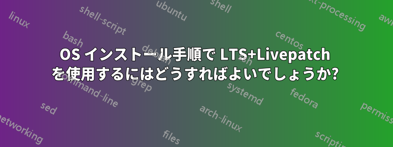 OS インストール手順で LTS+Livepatch を使用するにはどうすればよいでしょうか?