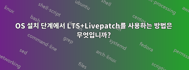 OS 설치 단계에서 LTS+Livepatch를 사용하는 방법은 무엇입니까?