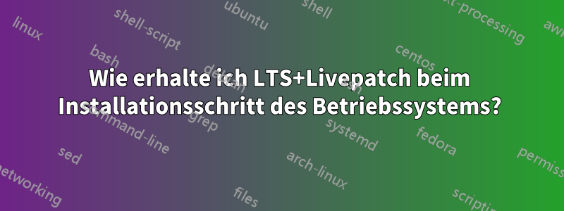 Wie erhalte ich LTS+Livepatch beim Installationsschritt des Betriebssystems?