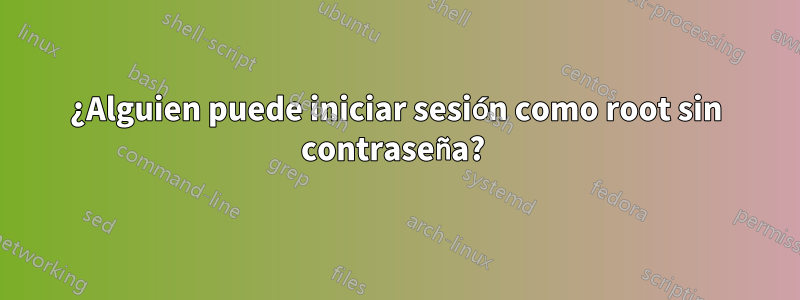 ¿Alguien puede iniciar sesión como root sin contraseña? 