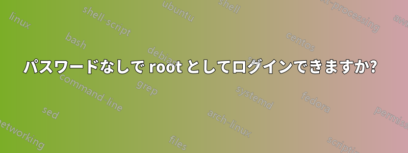 パスワードなしで root としてログインできますか? 