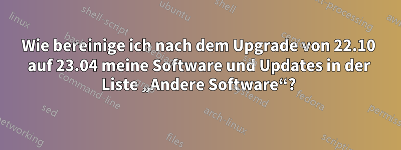 Wie bereinige ich nach dem Upgrade von 22.10 auf 23.04 meine Software und Updates in der Liste „Andere Software“?