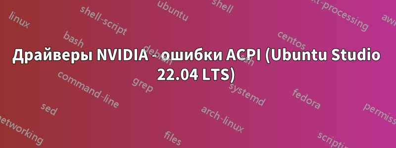 Драйверы NVIDIA - ошибки ACPI (Ubuntu Studio 22.04 LTS)