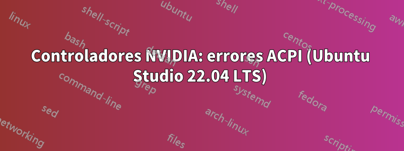 Controladores NVIDIA: errores ACPI (Ubuntu Studio 22.04 LTS)