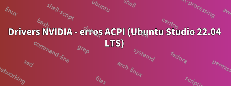 Drivers NVIDIA - erros ACPI (Ubuntu Studio 22.04 LTS)
