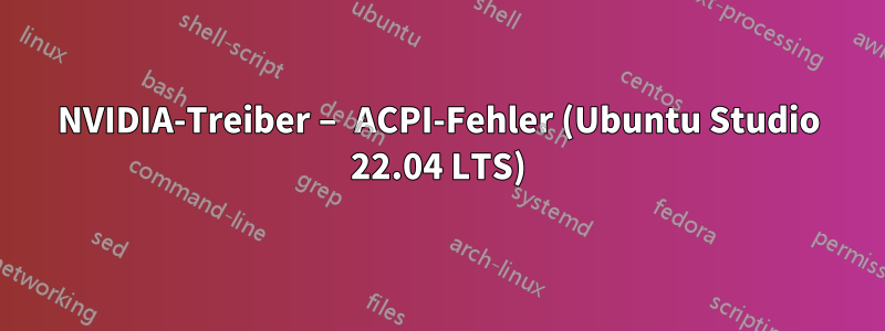 NVIDIA-Treiber – ACPI-Fehler (Ubuntu Studio 22.04 LTS)