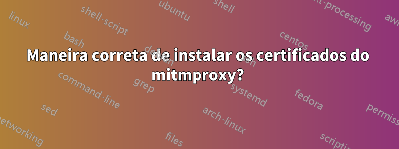 Maneira correta de instalar os certificados do mitmproxy?