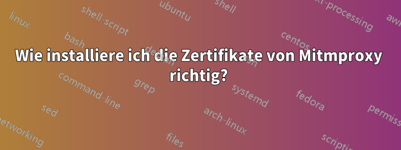 Wie installiere ich die Zertifikate von Mitmproxy richtig?