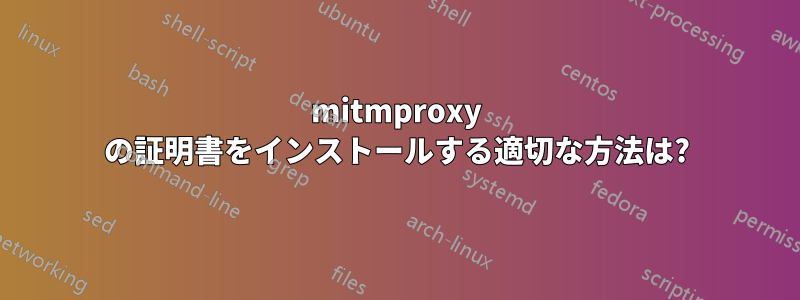 mitmproxy の証明書をインストールする適切な方法は?