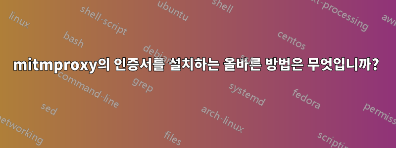 mitmproxy의 인증서를 설치하는 올바른 방법은 무엇입니까?