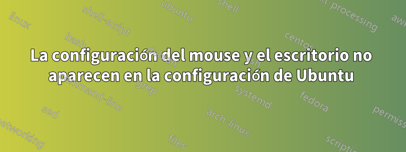 La configuración del mouse y el escritorio no aparecen en la configuración de Ubuntu