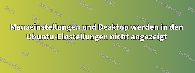 Mauseinstellungen und Desktop werden in den Ubuntu-Einstellungen nicht angezeigt