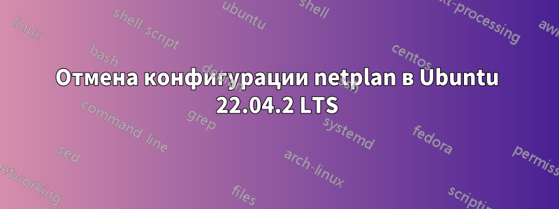 Отмена конфигурации netplan в Ubuntu 22.04.2 LTS