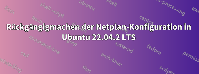 Rückgängigmachen der Netplan-Konfiguration in Ubuntu 22.04.2 LTS