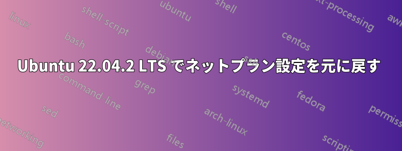 Ubuntu 22.04.2 LTS でネットプラン設定を元に戻す