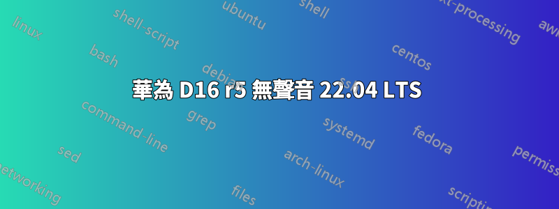 華為 D16 r5 無聲音 22.04 LTS