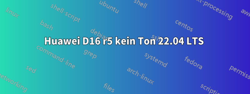 Huawei D16 r5 kein Ton 22.04 LTS